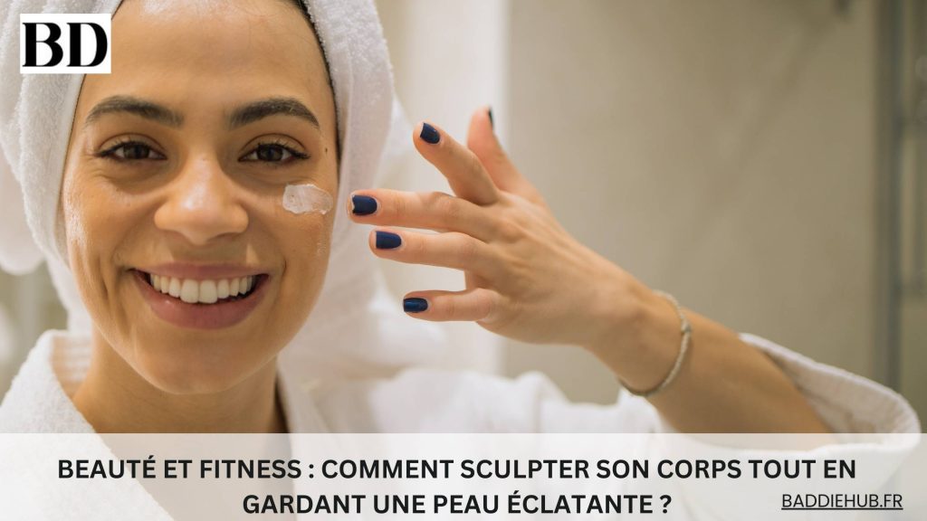 Beauté et fitness Comment sculpter son corps tout en gardant une peau éclatante